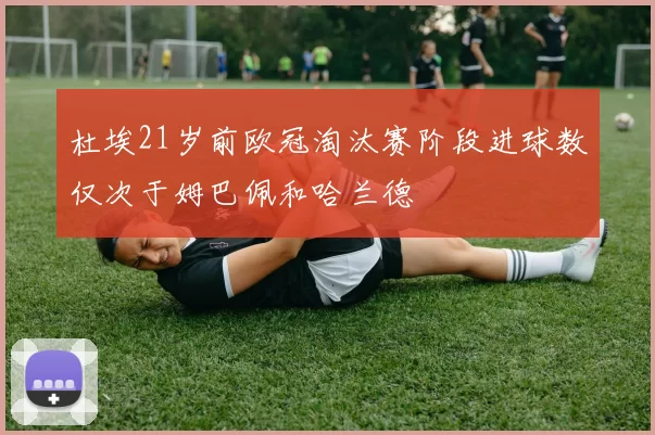 杜埃21岁前欧冠淘汰赛阶段进球数仅次于姆巴佩和哈兰德