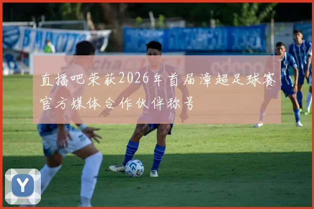 直播吧荣获2026年首届漳超足球赛官方媒体合作伙伴称号