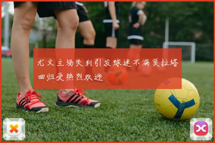 尤文主场失利引发球迷不满莫拉塔回归受热烈欢迎