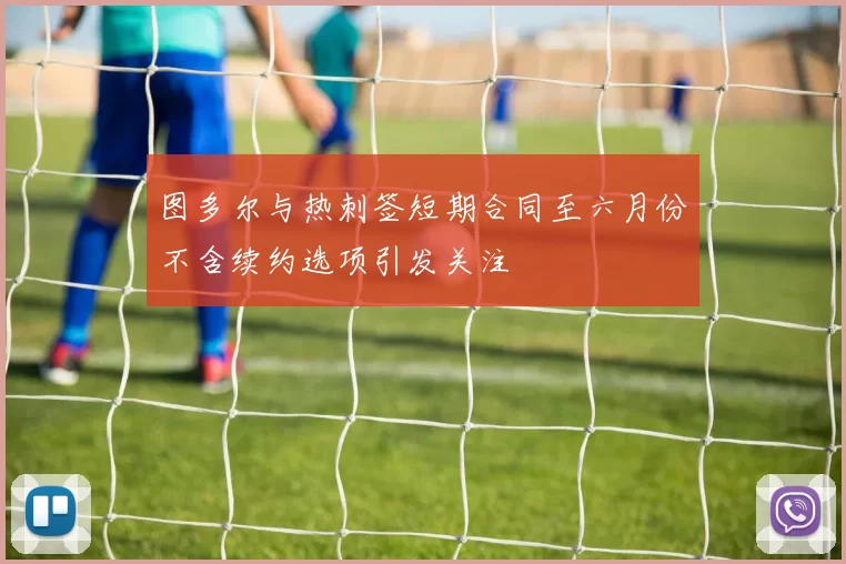 图多尔与热刺签短期合同至六月份不含续约选项引发关注