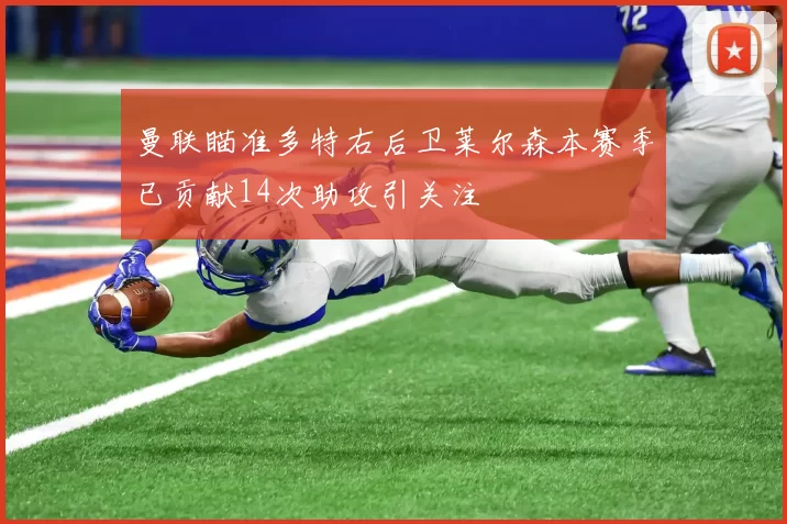 曼联瞄准多特右后卫莱尔森本赛季已贡献14次助攻引关注