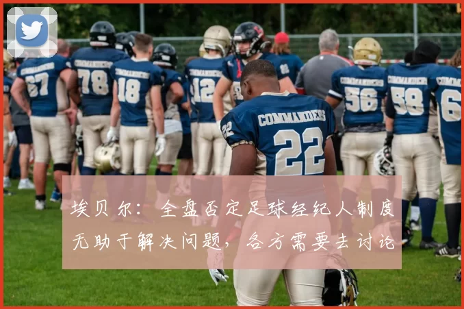 埃贝尔：全盘否定足球经纪人制度无助于解决问题，各方需要去讨论